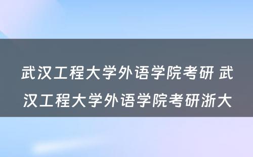 武汉工程大學(xué)外语學(xué)院考研 武汉工程大學(xué)外语學(xué)院考研浙大