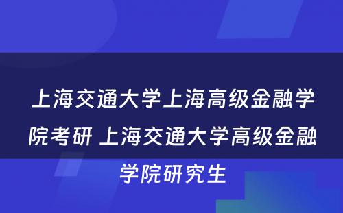 上海交通大學(xué)上海高级金融學(xué)院考研 上海交通大學(xué)高级金融學(xué)院研究生