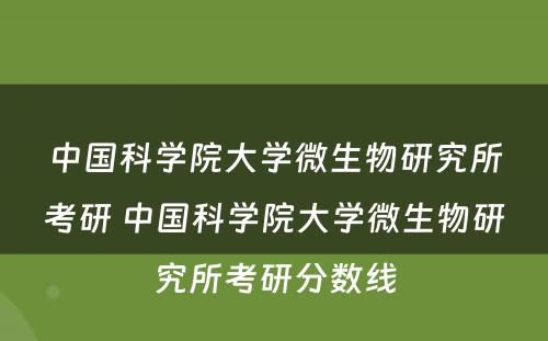 中國(guó)科(kē)學(xué)院大學(xué)微生物(wù)研究所考研 中國(guó)科(kē)學(xué)院大學(xué)微生物(wù)研究所考研分(fēn)数線(xiàn)