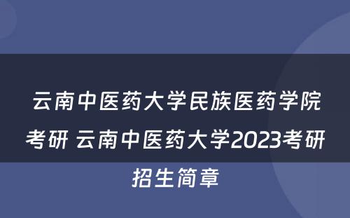 云南中医药大學(xué)民(mín)族医药學(xué)院考研 云南中医药大學(xué)2023考研招生简章