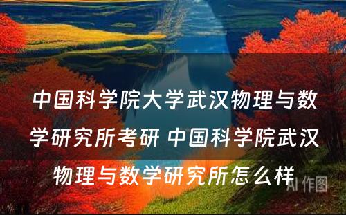 中國(guó)科(kē)學(xué)院大學(xué)武汉物(wù)理(lǐ)与数學(xué)研究所考研 中國(guó)科(kē)學(xué)院武汉物(wù)理(lǐ)与数學(xué)研究所怎么样