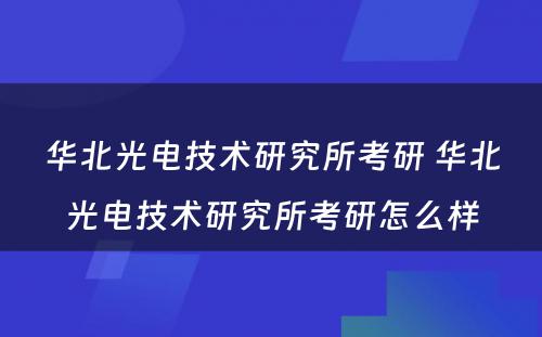 华北光電(diàn)技术研究所考研 华北光電(diàn)技术研究所考研怎么样