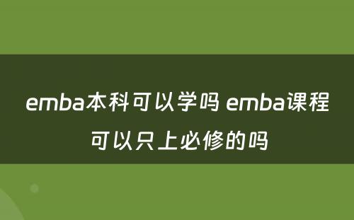 emba本科(kē)可(kě)以學(xué)吗 emba课程可(kě)以只上必修的吗