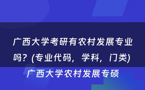广西大學(xué)考研有(yǒu)农村发展专业吗？(专业代码，學(xué)科(kē)，门类) 广西大學(xué)农村发展专硕
