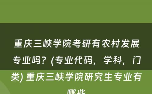 重庆三峡學(xué)院考研有(yǒu)农村发展专业吗？(专业代码，學(xué)科(kē)，门类) 重庆三峡學(xué)院研究生专业有(yǒu)哪些