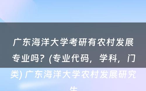 广东海洋大學(xué)考研有(yǒu)农村发展专业吗？(专业代码，學(xué)科(kē)，门类) 广东海洋大學(xué)农村发展研究生