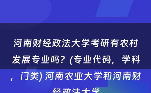 河南财经政法大學(xué)考研有(yǒu)农村发展专业吗？(专业代码，學(xué)科(kē)，门类) 河南农业大學(xué)和河南财经政法大學(xué)