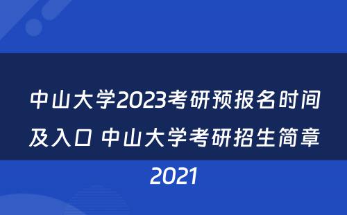 中山(shān)大學(xué)2023考研预报名时间及入口 中山(shān)大學(xué)考研招生简章2021