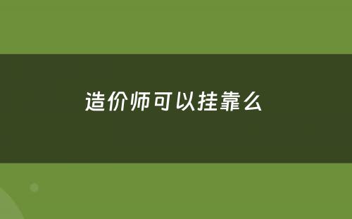 造价师可(kě)以挂靠么 