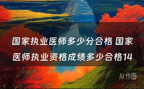 國(guó)家执业医师多(duō)少分(fēn)合格 國(guó)家医师执业资格成绩多(duō)少合格14
