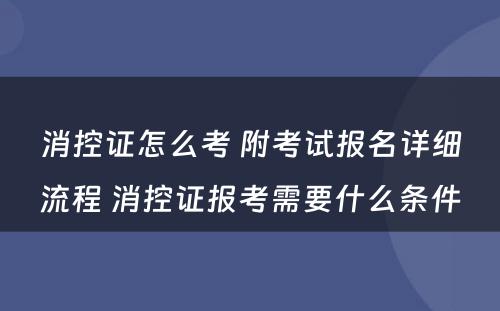 消控证怎么考 附考试报名详细流程 消控证报考需要什么条件