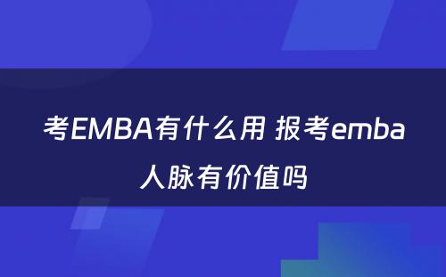 考EMBA有(yǒu)什么用(yòng) 报考emba人脉有(yǒu)价值吗