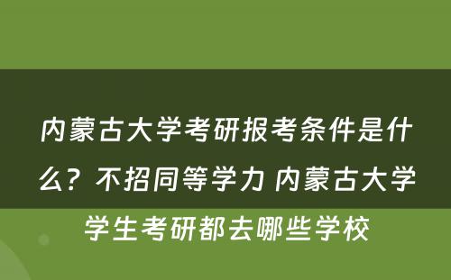 内蒙古大學(xué)考研报考条件是什么？不招同等學(xué)力 内蒙古大學(xué)學(xué)生考研都去哪些學(xué)校