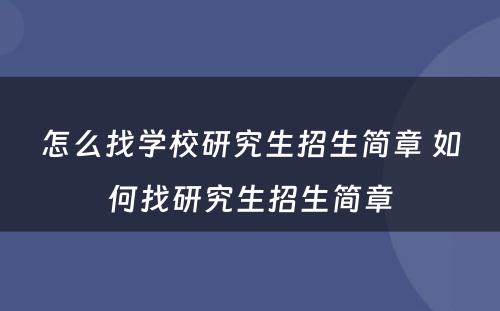 怎么找學(xué)校研究生招生简章 如何找研究生招生简章