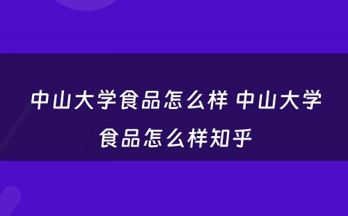中山(shān)大學(xué)食品怎么样 中山(shān)大學(xué)食品怎么样知乎