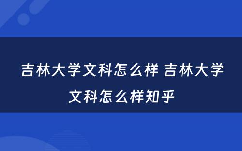 吉林大學(xué)文(wén)科(kē)怎么样 吉林大學(xué)文(wén)科(kē)怎么样知乎