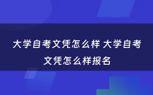 大學(xué)自考文(wén)凭怎么样 大學(xué)自考文(wén)凭怎么样报名