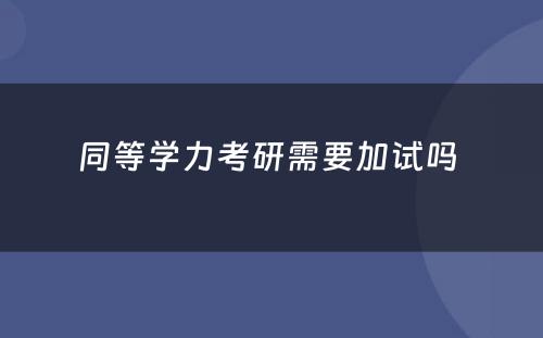 同等學(xué)力考研需要加试吗 
