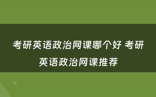 考研英语政治网课哪个好 考研英语政治网课推荐