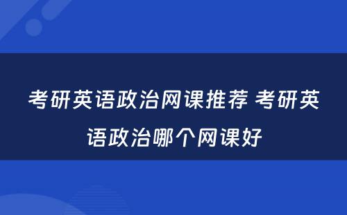 考研英语政治网课推荐 考研英语政治哪个网课好