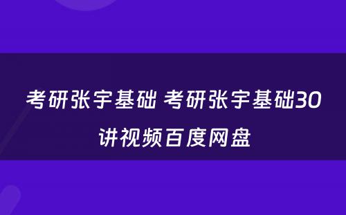 考研张宇基础 考研张宇基础30讲视频百度网盘