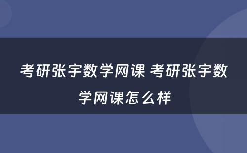 考研张宇数學(xué)网课 考研张宇数學(xué)网课怎么样