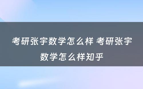 考研张宇数學(xué)怎么样 考研张宇数學(xué)怎么样知乎
