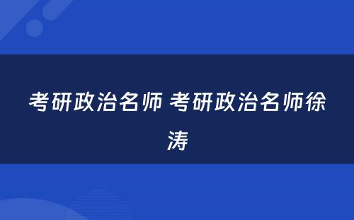 考研政治名师 考研政治名师徐涛