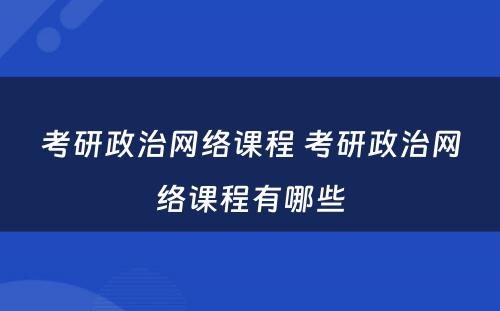 考研政治网络课程 考研政治网络课程有(yǒu)哪些