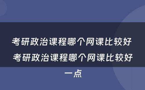 考研政治课程哪个网课比较好 考研政治课程哪个网课比较好一点