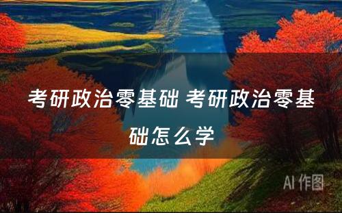 考研政治零基础 考研政治零基础怎么學(xué)