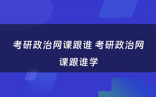 考研政治网课跟谁 考研政治网课跟谁學(xué)