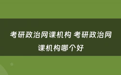 考研政治网课机构 考研政治网课机构哪个好