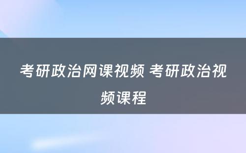 考研政治网课视频 考研政治视频课程