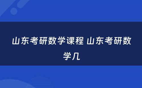 山(shān)东考研数學(xué)课程 山(shān)东考研数學(xué)几