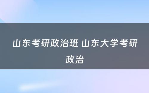 山(shān)东考研政治班 山(shān)东大學(xué)考研政治