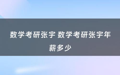 数學(xué)考研张宇 数學(xué)考研张宇年薪多(duō)少