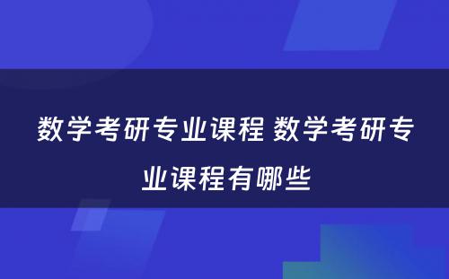 数學(xué)考研专业课程 数學(xué)考研专业课程有(yǒu)哪些