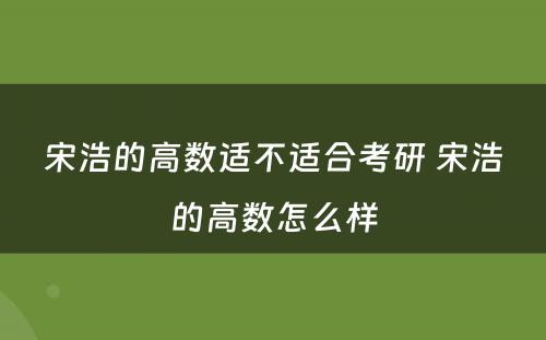 宋浩的高数适不适合考研 宋浩的高数怎么样