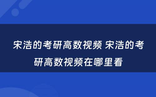 宋浩的考研高数视频 宋浩的考研高数视频在哪里看