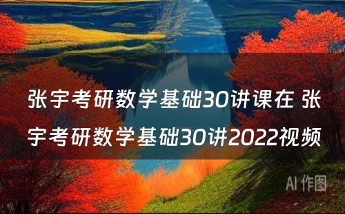 张宇考研数學(xué)基础30讲课在 张宇考研数學(xué)基础30讲2022视频