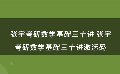 张宇考研数學(xué)基础三十讲 张宇考研数學(xué)基础三十讲激活码