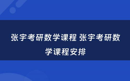 张宇考研数學(xué)课程 张宇考研数學(xué)课程安排