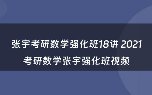 张宇考研数學(xué)强化班18讲 2021考研数學(xué)张宇强化班视频