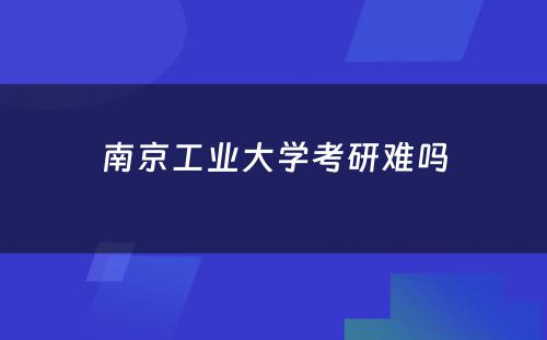 南京工业大學(xué)考研难吗