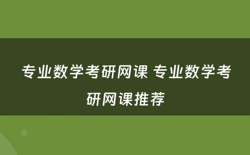 专业数學(xué)考研网课 专业数學(xué)考研网课推荐