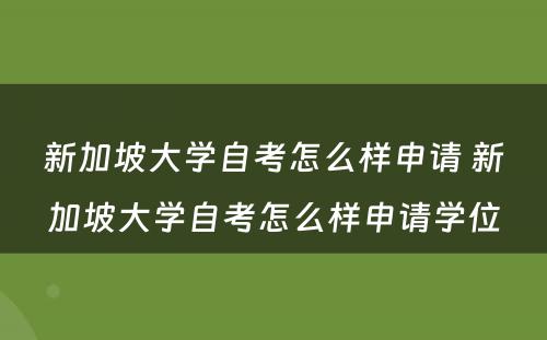 新(xīn)加坡大學(xué)自考怎么样申请 新(xīn)加坡大學(xué)自考怎么样申请學(xué)位