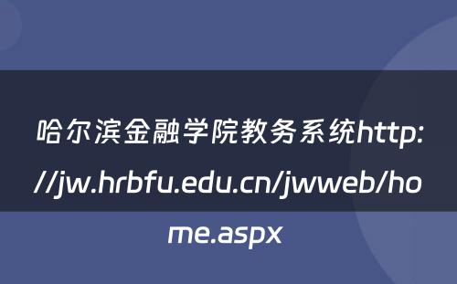 哈尔滨金融學(xué)院教務(wù)系统http://jw.hrbfu.edu.cn/jwweb/home.aspx 