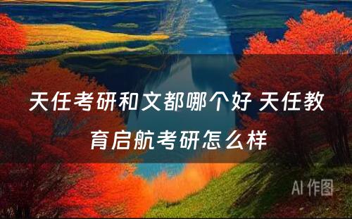天任考研和文(wén)都哪个好 天任教育启航考研怎么样