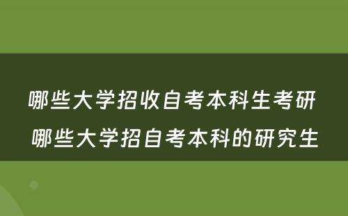 哪些大學(xué)招收自考本科(kē)生考研 哪些大學(xué)招自考本科(kē)的研究生